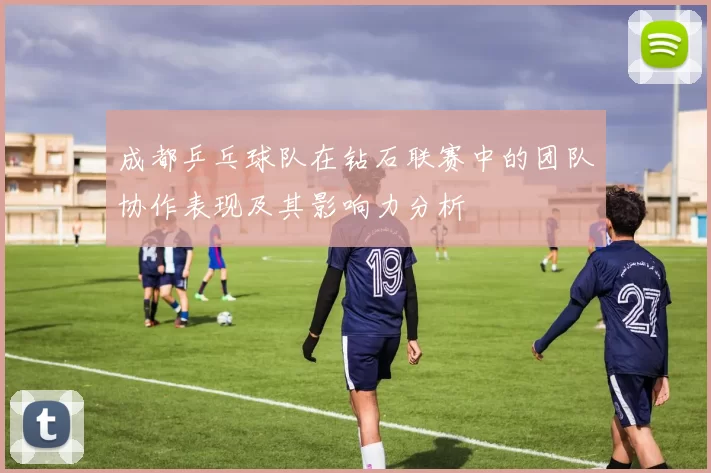 成都乒乓球队在钻石联赛中的团队协作表现及其影响力分析