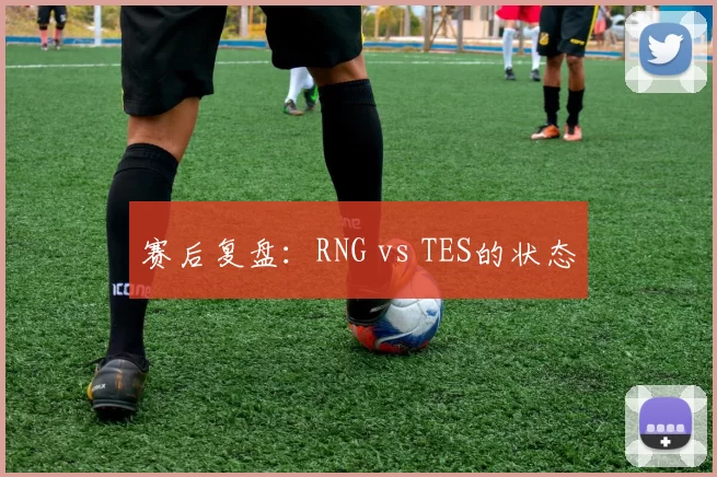 赛后复盘：RNG vs TES的状态