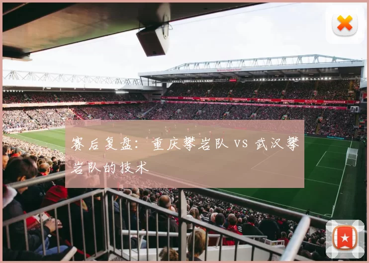 赛后复盘：重庆攀岩队 vs 武汉攀岩队的技术