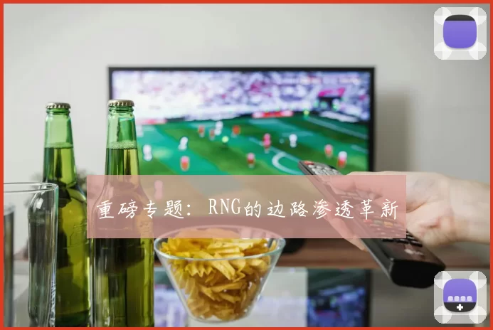 重磅专题：RNG的边路渗透革新