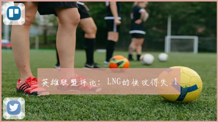 英雄联盟评论：LNG的快攻得失_1