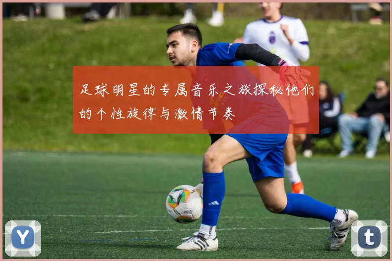 足球明星的专属音乐之旅探秘他们的个性旋律与激情节奏
