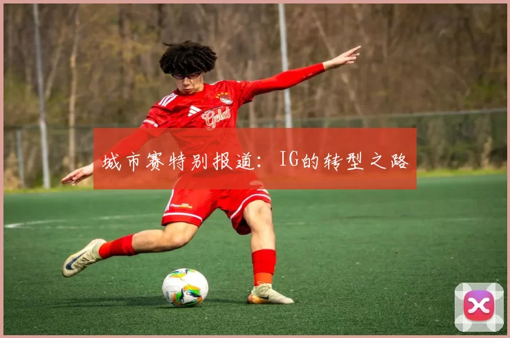 城市赛特别报道：IG的转型之路