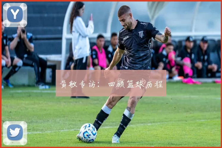 黄敏专访：回顾篮球历程